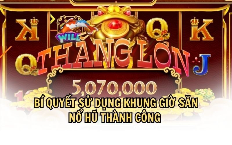 Một số bí kíp để nổ thưởng hiệu quả trong các khung giờ đẹp